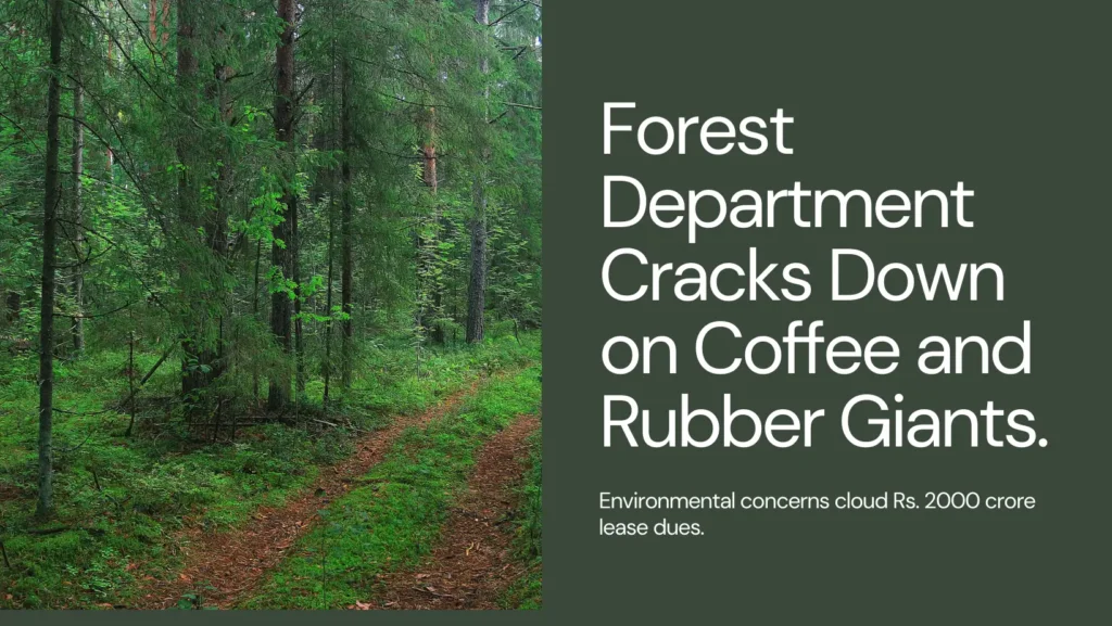 Forest Department Cracks Down: Environmental Concerns Cloud Rs. 2000 Crore Lease Dues from Coffee Rubber Giants